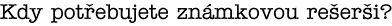 Kdy pot�ebujete zn�mkovou re�er�i